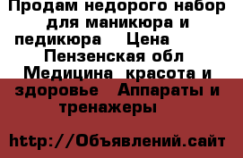 Продам недорого набор для маникюра и педикюра  › Цена ­ 700 - Пензенская обл. Медицина, красота и здоровье » Аппараты и тренажеры   